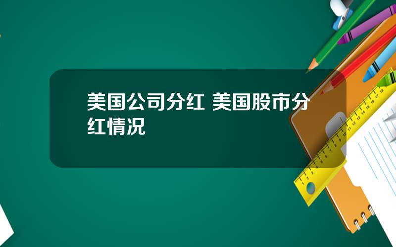 美国公司分红 美国股市分红情况